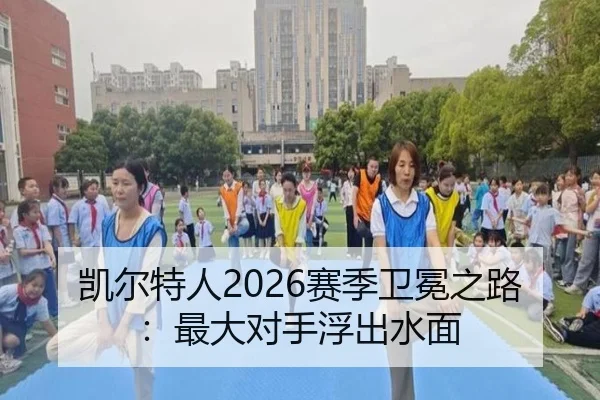 凯尔特人2026赛季卫冕之路：最大对手浮出水面