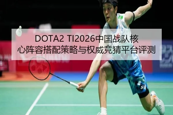 DOTA2 TI2026中国战队核心阵容搭配策略与权威竞猜平台评测